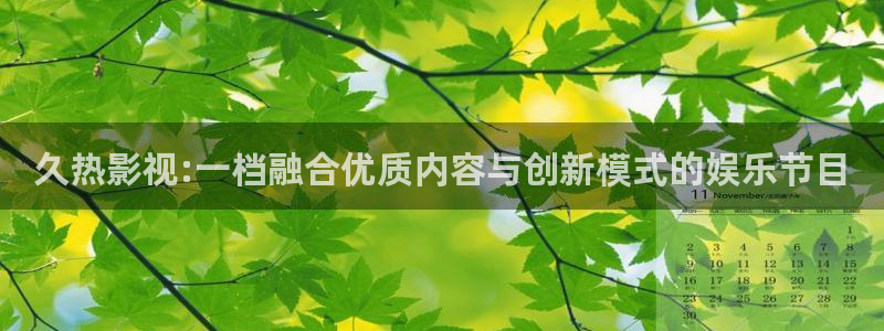 蜜桃傳媒電影免費觀看：久熱影視:一檔融合優質內容與創新模式的娛樂節目